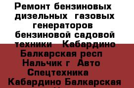 Ремонт бензиновых, дизельных, газовых генераторов, бензиновой садовой техники - Кабардино-Балкарская респ., Нальчик г. Авто » Спецтехника   . Кабардино-Балкарская респ.,Нальчик г.